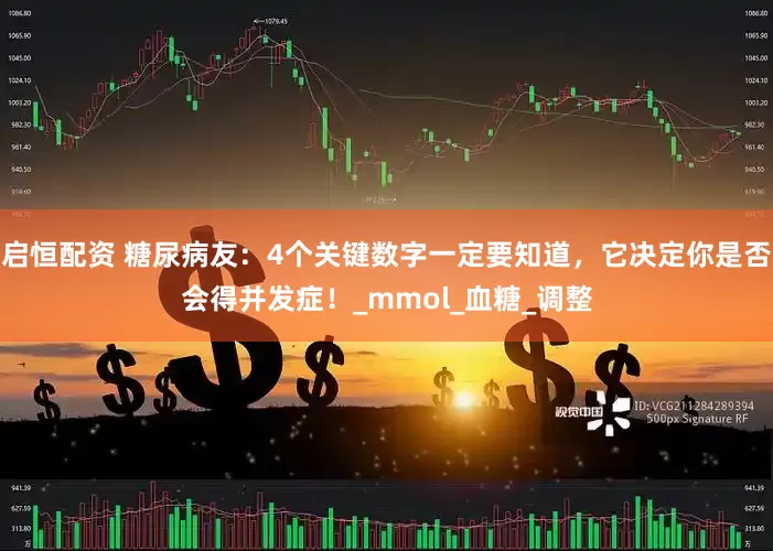 启恒配资 糖尿病友：4个关键数字一定要知道，它决定你是否会得并发症！_mmol_血糖_调整
