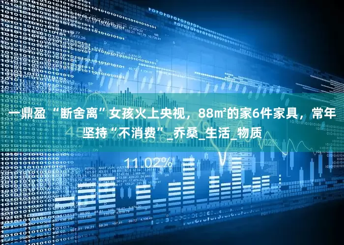 一鼎盈 “断舍离”女孩火上央视，88㎡的家6件家具，常年坚持“不消费”_乔桑_生活_物质