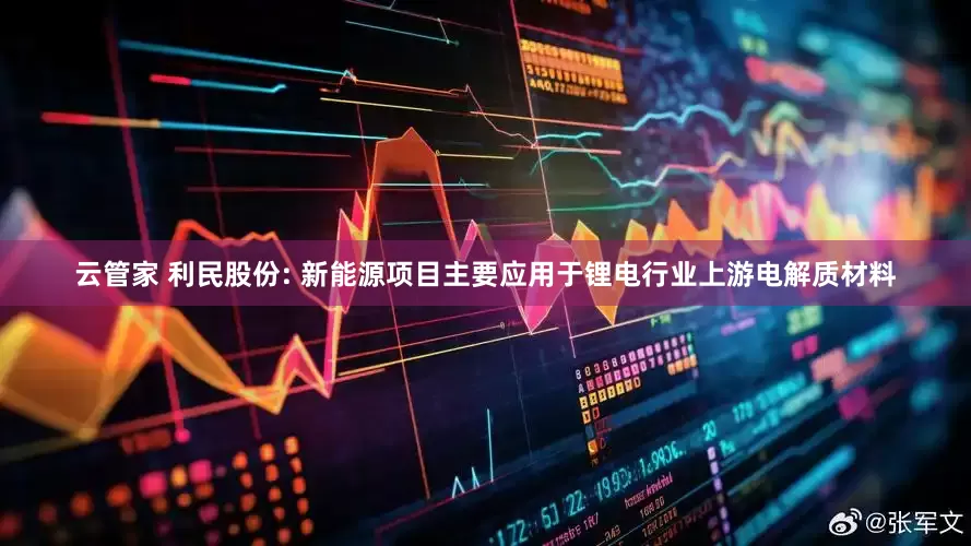 云管家 利民股份: 新能源项目主要应用于锂电行业上游电解质材料