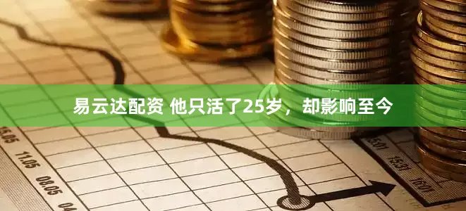 易云达配资 他只活了25岁，却影响至今