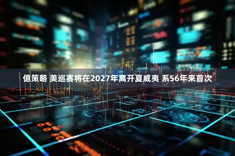 億策略 美巡赛将在2027年离开夏威夷 系56年来首次