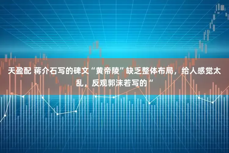 天盈配 蒋介石写的碑文“黄帝陵”缺乏整体布局，给人感觉太乱，反观郭沫若写的“