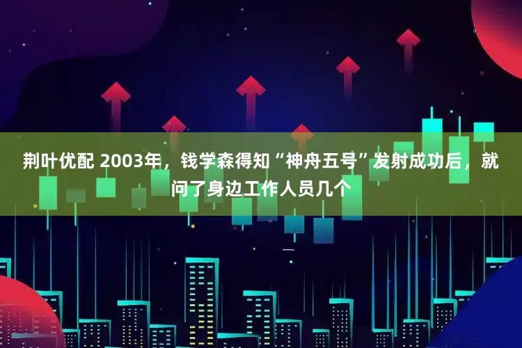荆叶优配 2003年，钱学森得知“神舟五号”发射成功后，就问了身边工作人员几个